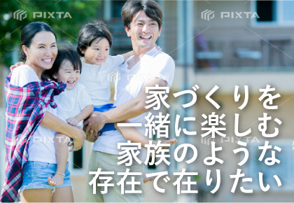 家づくりを一緒に楽しむ家族のような存在で在りたい
