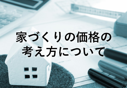 家づくりの価格の考え方について